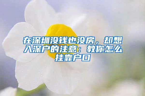 在深圳沒錢也沒房，卻想入深戶的注意：教你怎么掛靠戶口