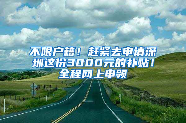 不限戶籍！趕緊去申請深圳這份3000元的補(bǔ)貼！全程網(wǎng)上申領(lǐng)