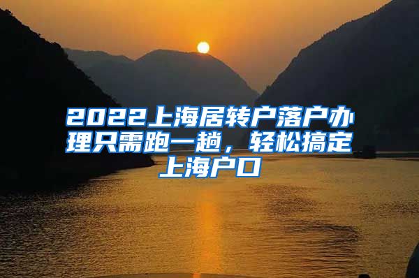 2022上海居轉(zhuǎn)戶落戶辦理只需跑一趟，輕松搞定上海戶口