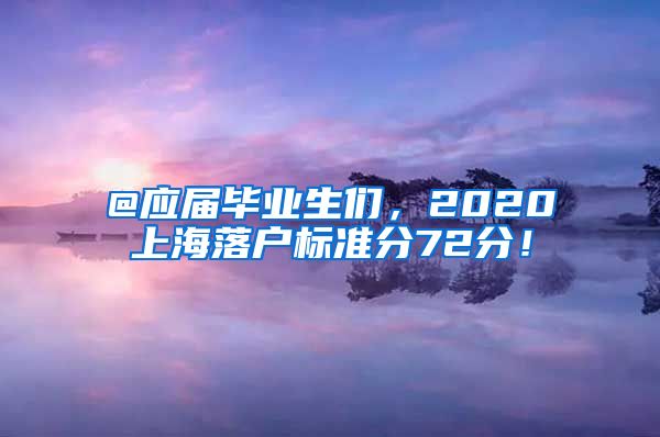 @應(yīng)屆畢業(yè)生們，2020上海落戶標(biāo)準(zhǔn)分72分！