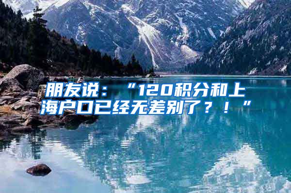 朋友說：“120積分和上海戶口已經(jīng)無差別了？！”