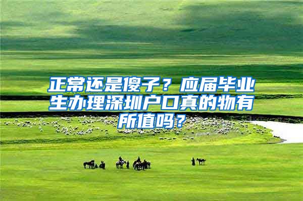 正常還是傻子？應(yīng)屆畢業(yè)生辦理深圳戶口真的物有所值嗎？