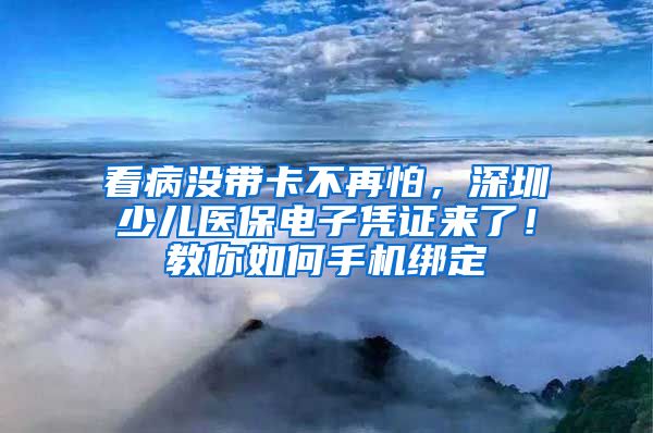 看病沒(méi)帶卡不再怕，深圳少兒醫(yī)保電子憑證來(lái)了！教你如何手機(jī)綁定