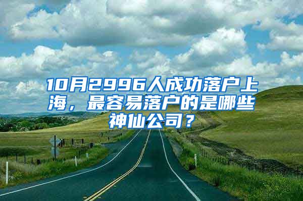 10月2996人成功落戶上海，最容易落戶的是哪些神仙公司？