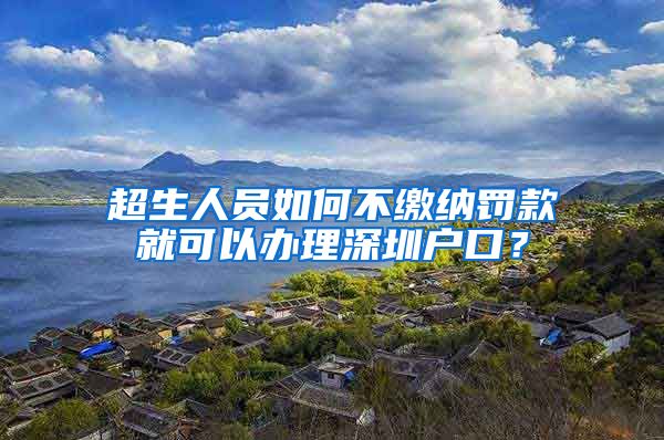 超生人員如何不繳納罰款就可以辦理深圳戶口？