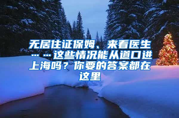 無居住證保姆、來看醫(yī)生……這些情況能從道口進上海嗎？你要的答案都在這里