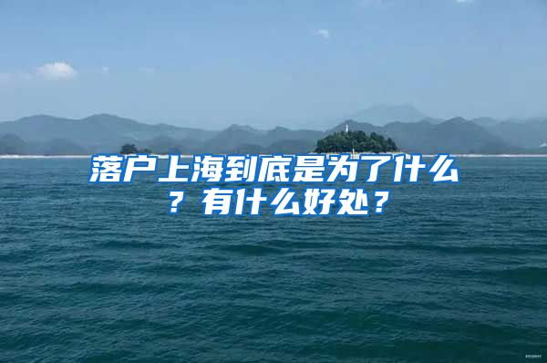 落戶上海到底是為了什么？有什么好處？