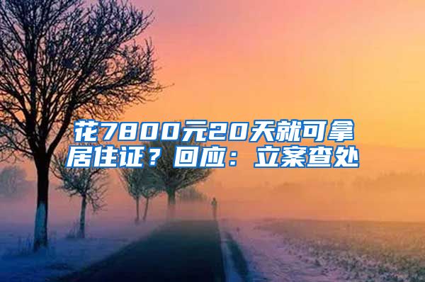 花7800元20天就可拿居住證？回應(yīng)：立案查處