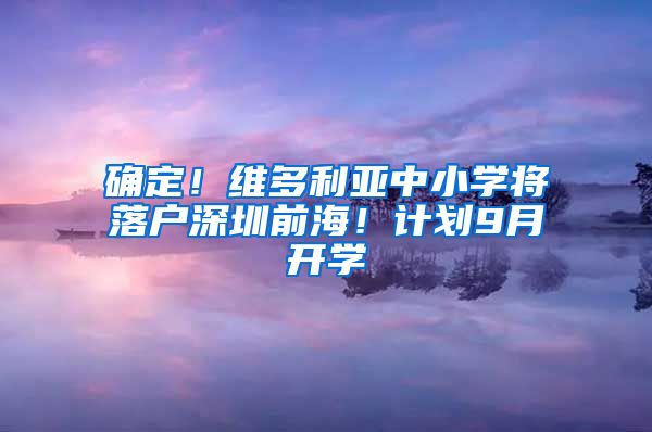 確定！維多利亞中小學將落戶深圳前海！計劃9月開學