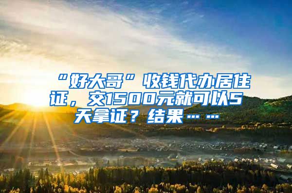 “好大哥”收錢代辦居住證，交1500元就可以5天拿證？結果……