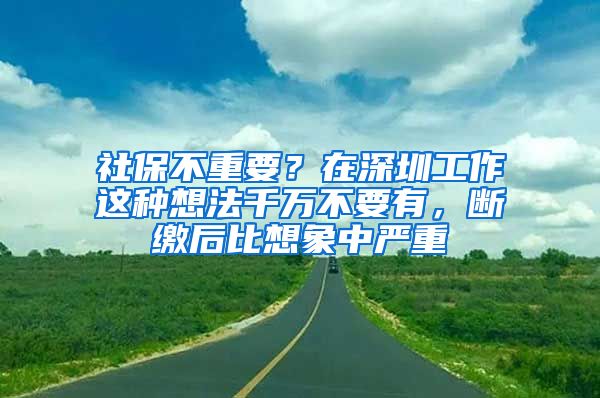 社保不重要？在深圳工作這種想法千萬不要有，斷繳后比想象中嚴(yán)重