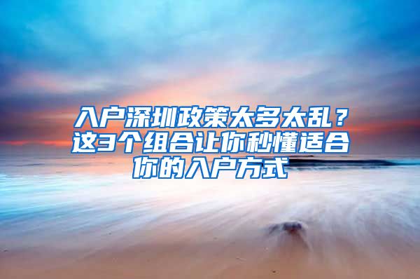 入戶深圳政策太多太亂？這3個(gè)組合讓你秒懂適合你的入戶方式