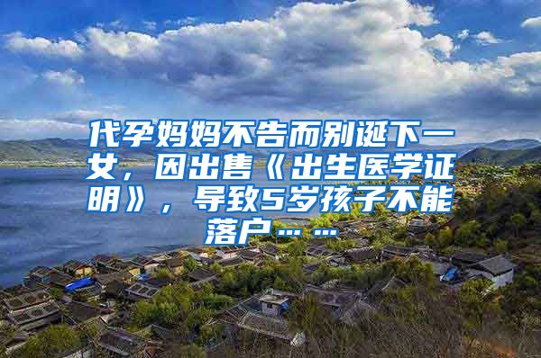 代孕媽媽不告而別誕下一女，因出售《出生醫(yī)學證明》，導致5歲孩子不能落戶……