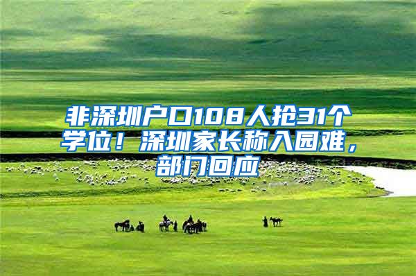 非深圳戶口108人搶31個(gè)學(xué)位！深圳家長(zhǎng)稱入園難，部門回應(yīng)