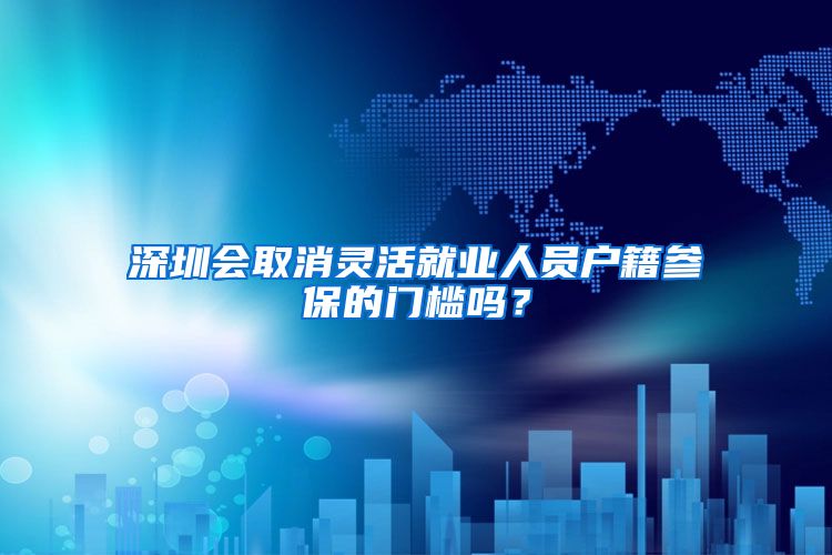 深圳會取消靈活就業(yè)人員戶籍參保的門檻嗎？