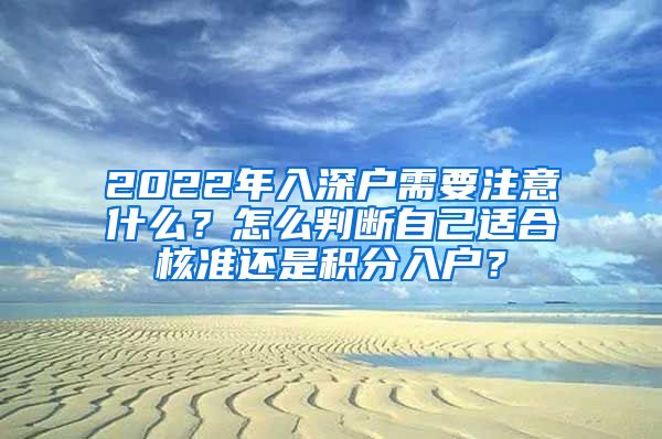 2022年入深戶需要注意什么？怎么判斷自己適合核準(zhǔn)還是積分入戶？