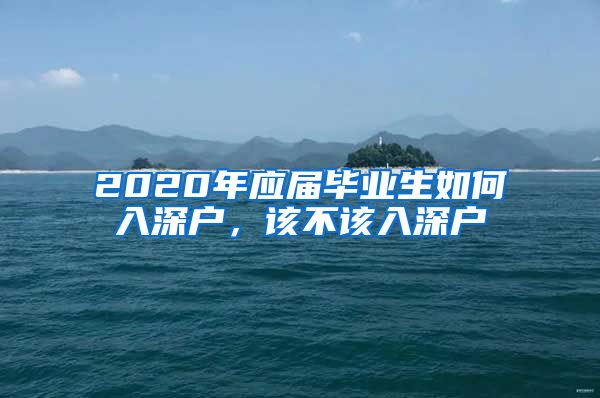 2020年應(yīng)屆畢業(yè)生如何入深戶，該不該入深戶