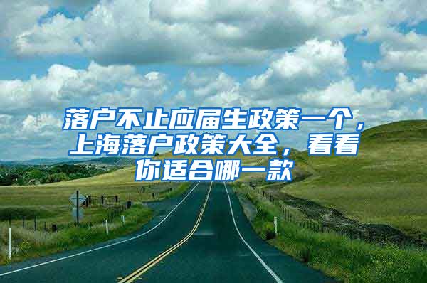 落戶不止應(yīng)屆生政策一個，上海落戶政策大全，看看你適合哪一款