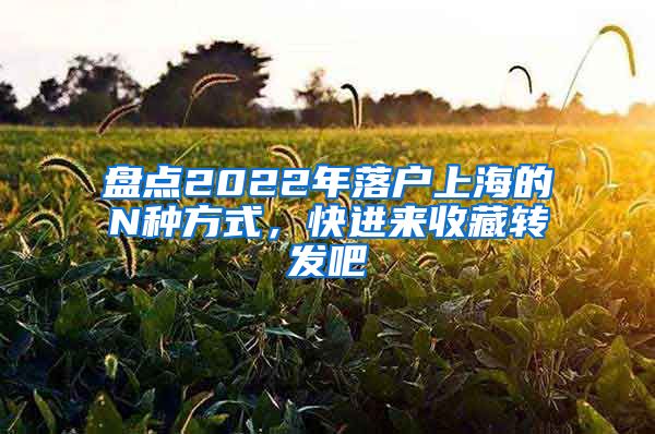 盤點2022年落戶上海的N種方式，快進來收藏轉發(fā)吧