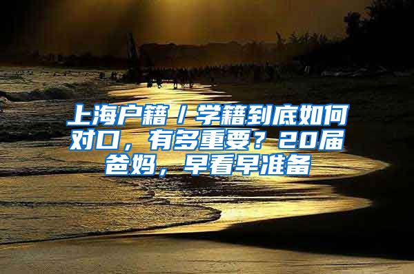 上海戶籍／學(xué)籍到底如何對口，有多重要？20屆爸媽，早看早準(zhǔn)備