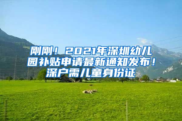 剛剛！2021年深圳幼兒園補(bǔ)貼申請(qǐng)最新通知發(fā)布！深戶需兒童身份證