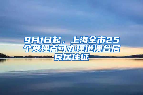 9月1日起，上海全市25個(gè)受理點(diǎn)可辦理港澳臺(tái)居民居住證