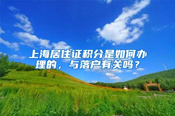 上海居住證積分是如何辦理的，與落戶有關(guān)嗎？