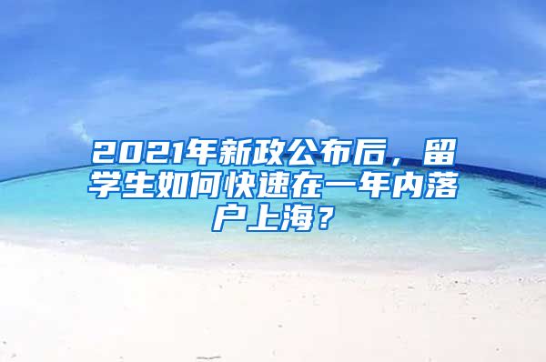 2021年新政公布后，留學生如何快速在一年內(nèi)落戶上海？