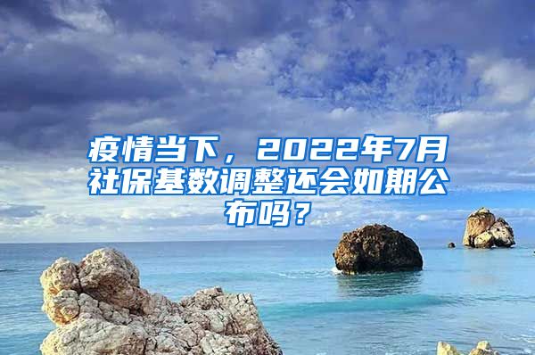 疫情當(dāng)下，2022年7月社?；鶖?shù)調(diào)整還會(huì)如期公布嗎？