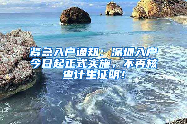 緊急入戶通知：深圳入戶今日起正式實(shí)施，不再核查計(jì)生證明！