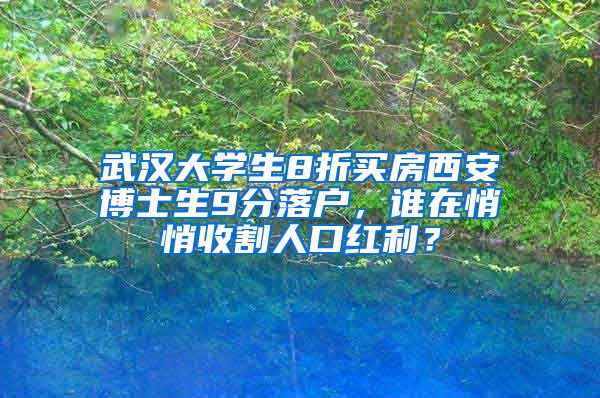 武漢大學(xué)生8折買房西安博士生9分落戶，誰在悄悄收割人口紅利？