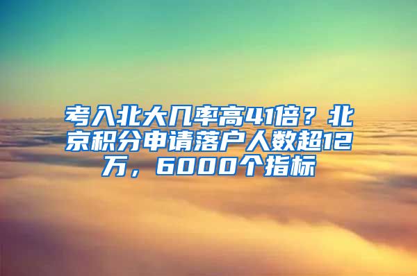 考入北大幾率高41倍？北京積分申請落戶人數(shù)超12萬，6000個指標