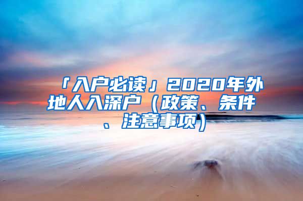 「入戶(hù)必讀」2020年外地人入深戶(hù)（政策、條件、注意事項(xiàng)）