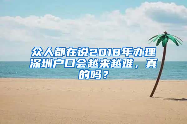 眾人都在說2018年辦理深圳戶口會(huì)越來越難，真的嗎？