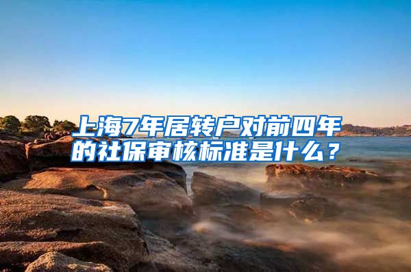 上海7年居轉(zhuǎn)戶對前四年的社保審核標(biāo)準(zhǔn)是什么？