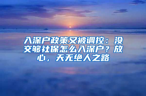 入深戶政策又被調控：沒交夠社保怎么入深戶？放心，天無絕人之路