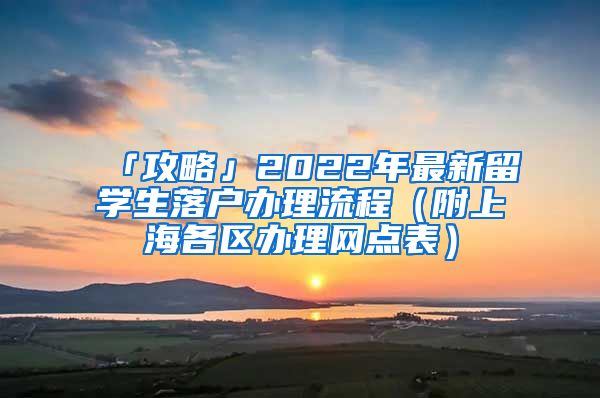 「攻略」2022年最新留學生落戶辦理流程（附上海各區(qū)辦理網(wǎng)點表）