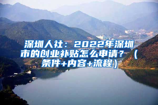 深圳人社：2022年深圳市的創(chuàng)業(yè)補貼怎么申請？（條件+內容+流程）