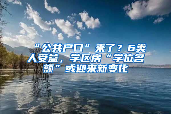 “公共戶口”來了？6類人受益，學區(qū)房“學位名額”或迎來新變化