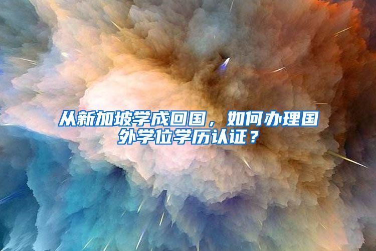 從新加坡學成回國，如何辦理國外學位學歷認證？