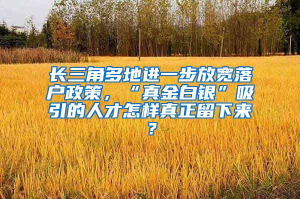 長三角多地進一步放寬落戶政策，“真金白銀”吸引的人才怎樣真正留下來？