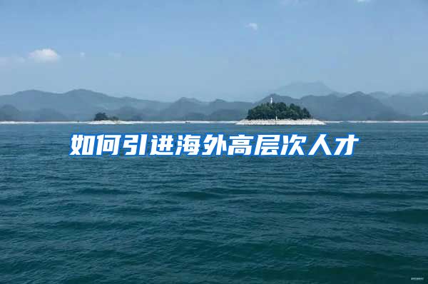 如何引進(jìn)海外高層次人才