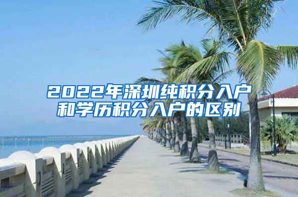 2022年深圳純積分入戶和學歷積分入戶的區(qū)別