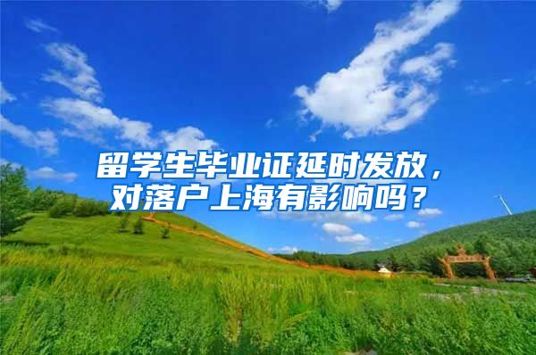 留學生畢業(yè)證延時發(fā)放，對落戶上海有影響嗎？