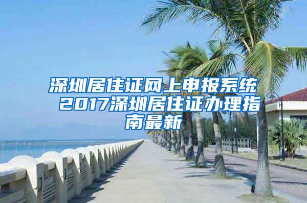 深圳居住證網(wǎng)上申報(bào)系統(tǒng) 2017深圳居住證辦理指南最新