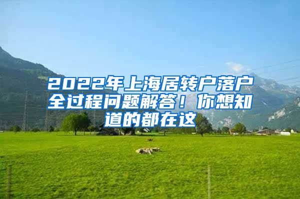 2022年上海居轉(zhuǎn)戶落戶全過程問題解答！你想知道的都在這