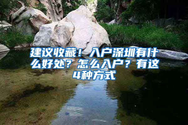 建議收藏！入戶深圳有什么好處？怎么入戶？有這4種方式