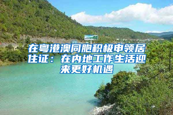 在粵港澳同胞積極申領(lǐng)居住證：在內(nèi)地工作生活迎來(lái)更好機(jī)遇