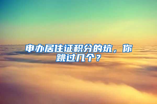 申辦居住證積分的坑，你跳過幾個(gè)？