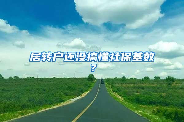 居轉(zhuǎn)戶還沒搞懂社?；鶖?shù)？